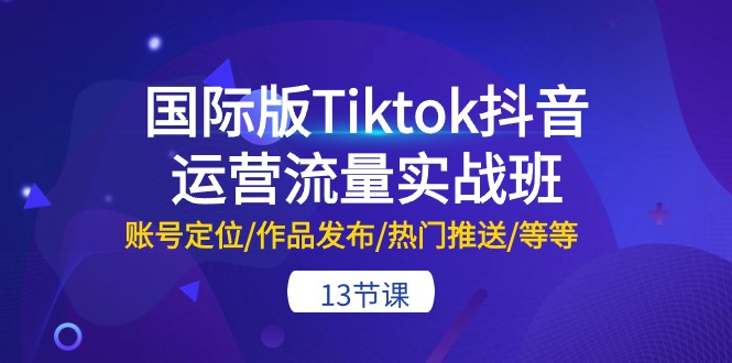 国际版Tiktok抖音运营流量实战班：账号定位/作品发布/热门推送/等等（13节）-云动网创-专注网络创业项目推广与实战，致力于打造一个高质量的网络创业搞钱圈子。