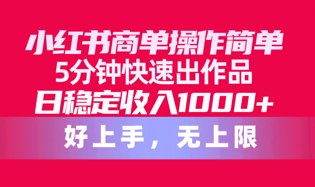 （10323期）小红书商单操作简单，5分钟快速出作品，日稳定收入1000+，无上限-云动网创-专注网络创业项目推广与实战，致力于打造一个高质量的网络创业搞钱圈子。