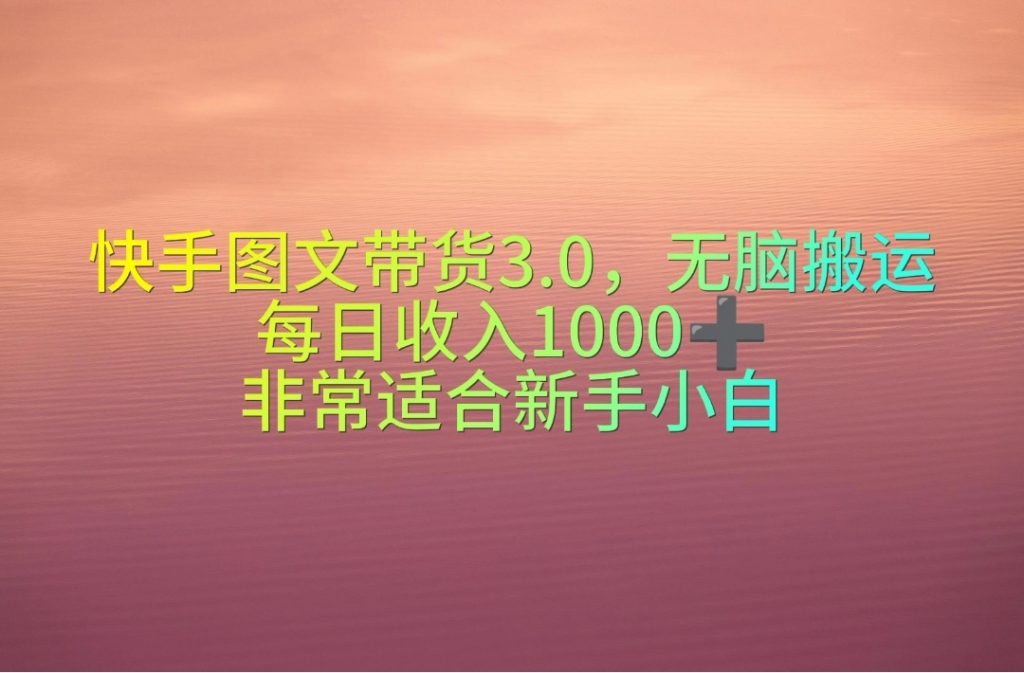 （10252期）快手图文带货3.0，无脑搬运，每日收入1000＋，非常适合新手小白-云动网创-专注网络创业项目推广与实战，致力于打造一个高质量的网络创业搞钱圈子。