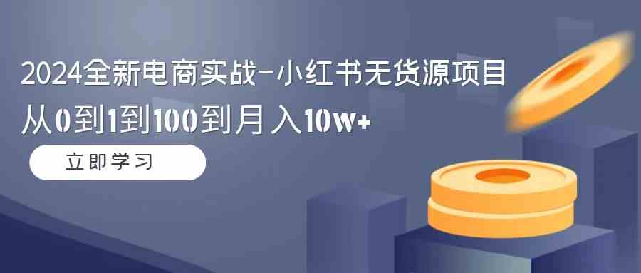 （9169期）2024全新电商实战-小红书无货源项目：从0到1到100到月入10w+-云动网创-专注网络创业项目推广与实战，致力于打造一个高质量的网络创业搞钱圈子。