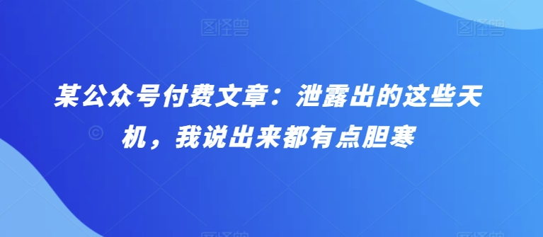 某公众号付费文章：泄露出的这些天机，我说出来都有点胆寒-云动网创-专注网络创业项目推广与实战，致力于打造一个高质量的网络创业搞钱圈子。