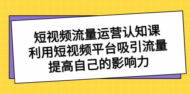 短视频流量-运营认知课，利用短视频平台吸引流量，提高自己的影响力-云动网创-专注网络创业项目推广与实战，致力于打造一个高质量的网络创业搞钱圈子。