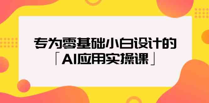 （9578期）专为零基础小白设计的「AI应用实操课」-云动网创-专注网络创业项目推广与实战，致力于打造一个高质量的网络创业搞钱圈子。