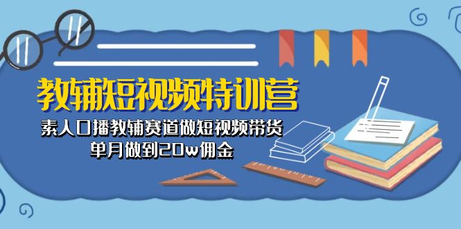 （10801期）教辅-短视频特训营： 素人口播教辅赛道做短视频带货，单月做到20w佣金-云动网创-专注网络创业项目推广与实战，致力于打造一个高质量的网络创业搞钱圈子。