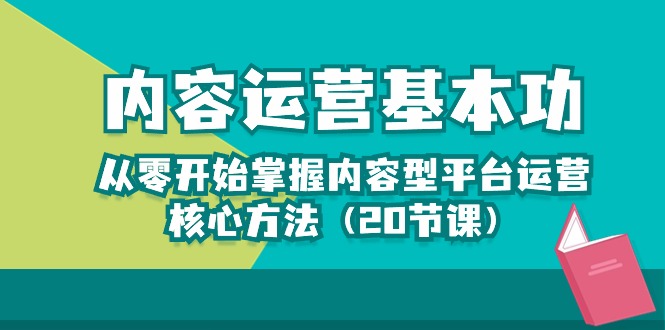 内容运营-基本功：从零开始掌握内容型平台运营核心方法（20节课）-云动网创-专注网络创业项目推广与实战，致力于打造一个高质量的网络创业搞钱圈子。