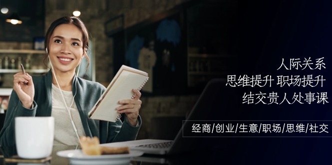 人际关系思维提升职场提升，结交贵人处事课：经商/创业/生意/职场/思维-云动网创-专注网络创业项目推广与实战，致力于打造一个高质量的网络创业搞钱圈子。