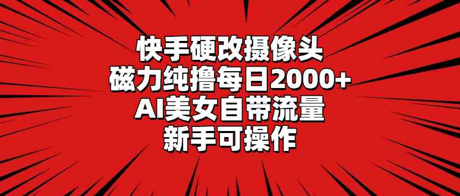 （9188期）快手硬改摄像头，磁力纯撸每日2000+，AI美女自带流量，新手可操作-云动网创-专注网络创业项目推广与实战，致力于打造一个高质量的网络创业搞钱圈子。