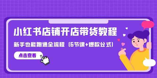 最新小红书店铺开店带货教程，新手也能跑通全流程（6节课+爆款公式）-云动网创-专注网络创业项目推广与实战，致力于打造一个高质量的网络创业搞钱圈子。