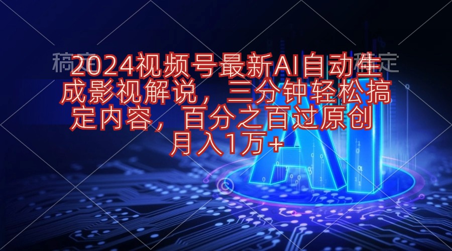 （10665期）2024视频号最新AI自动生成影视解说，三分钟轻松搞定内容，百分之百过原…-云动网创-专注网络创业项目推广与实战，致力于打造一个高质量的网络创业搞钱圈子。