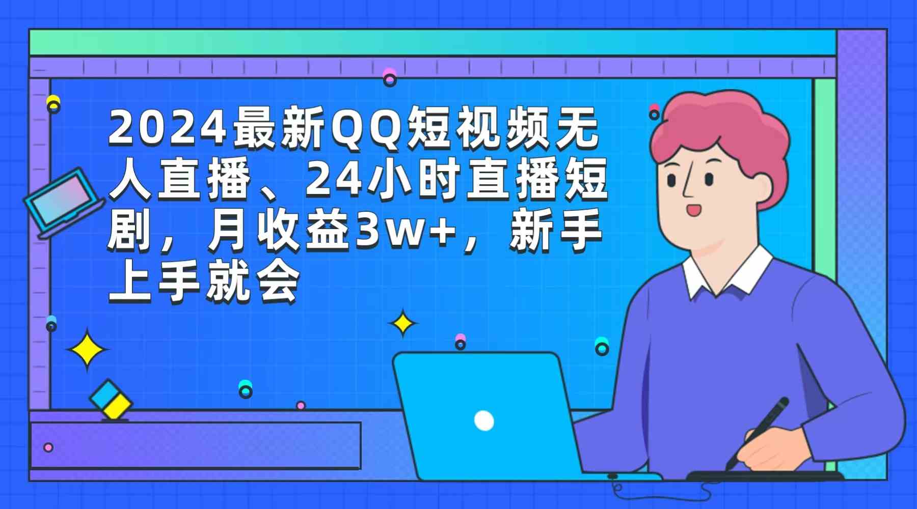 （9378期）2024最新QQ短视频无人直播、24小时直播短剧，月收益3w+，新手上手就会-云动网创-专注网络创业项目推广与实战，致力于打造一个高质量的网络创业搞钱圈子。