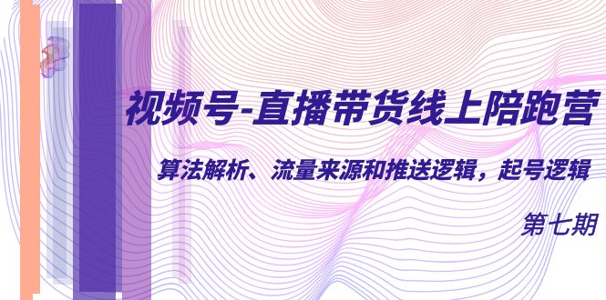 视频号-直播带货线上陪跑营第7期：算法解析、流量来源和推送逻辑，起号逻辑-云动网创-专注网络创业项目推广与实战，致力于打造一个高质量的网络创业搞钱圈子。