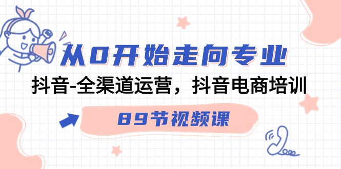 从0开始走向专业，抖音全渠道运营，抖音电商培训（90节视频课）-云动网创-专注网络创业项目推广与实战，致力于打造一个高质量的网络创业搞钱圈子。