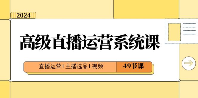 2024高级直播·运营系统课，直播运营+主播选品+视频（49节课）-云动网创-专注网络创业项目推广与实战，致力于打造一个高质量的网络创业搞钱圈子。