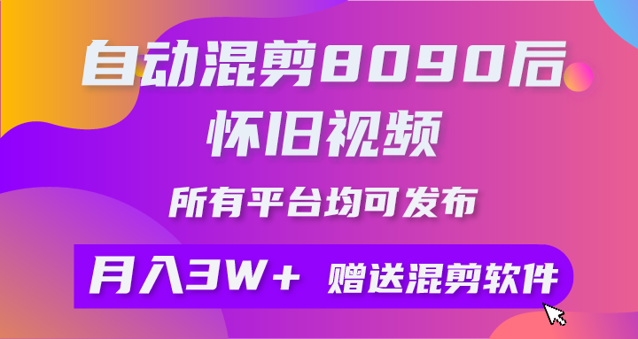 （10201期）自动混剪8090后怀旧视频，所有平台均可发布，矩阵操作月入3W+附工具+素材-云动网创-专注网络创业项目推广与实战，致力于打造一个高质量的网络创业搞钱圈子。