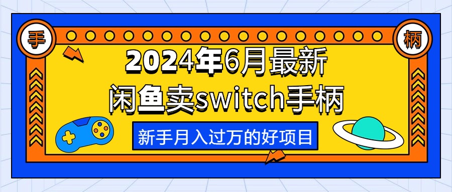 （10831期）2024年6月最新闲鱼卖switch游戏手柄，新手月入过万的第一个好项目-云动网创-专注网络创业项目推广与实战，致力于打造一个高质量的网络创业搞钱圈子。
