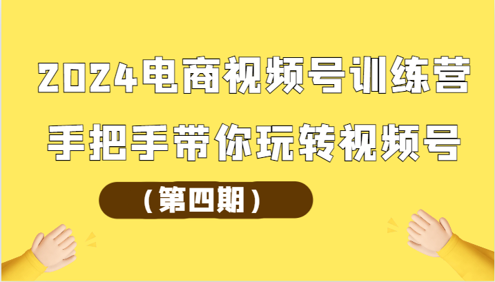 2024电商视频号训练营（第四期）手把手带你玩转视频号-云动网创-专注网络创业项目推广与实战，致力于打造一个高质量的网络创业搞钱圈子。