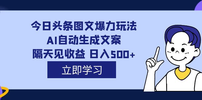 外面收费1980的今日头条图文爆力玩法,AI自动生成文案，隔天见收益 日入500+-云动网创-专注网络创业项目推广与实战，致力于打造一个高质量的网络创业搞钱圈子。