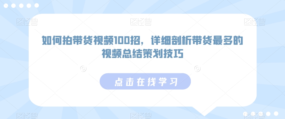 如何拍带货视频100招，详细剖析带货最多的视频总结策划技巧-云动网创-专注网络创业项目推广与实战，致力于打造一个高质量的网络创业搞钱圈子。