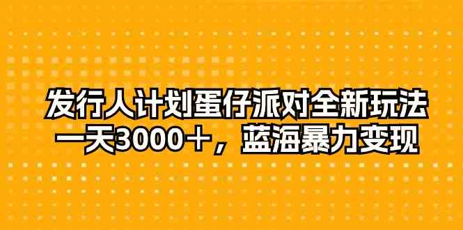 （10167期）发行人计划蛋仔派对全新玩法，一天3000＋，蓝海暴力变现-云动网创-专注网络创业项目推广与实战，致力于打造一个高质量的网络创业搞钱圈子。