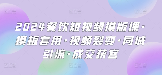 2024餐饮短视频摸版课·模板套用·视频裂变·同城引流·成交获客-云动网创-专注网络创业项目推广与实战，致力于打造一个高质量的网络创业搞钱圈子。