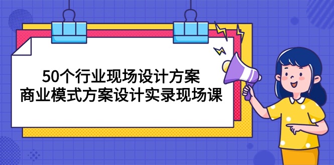 （10300期）50个行业 现场设计方案，商业模式方案设计实录现场课（50节课）-云动网创-专注网络创业项目推广与实战，致力于打造一个高质量的网络创业搞钱圈子。