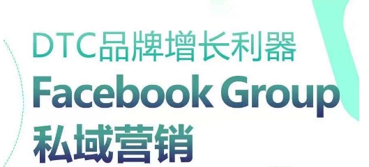 DTC品牌增长利器：Facebook Group私域营销策略-云动网创-专注网络创业项目推广与实战，致力于打造一个高质量的网络创业搞钱圈子。