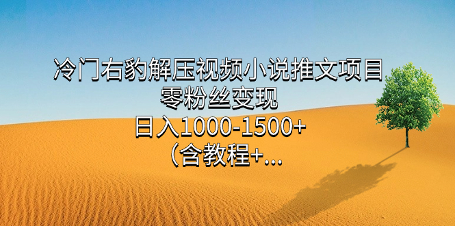 冷门右豹解压视频小说推文项目，零粉丝变现，日入1000-1500+。-云动网创-专注网络创业项目推广与实战，致力于打造一个高质量的网络创业搞钱圈子。