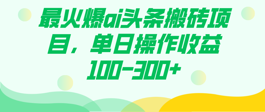 最火爆ai头条搬砖项目，单日操作收益100-300+-云动网创-专注网络创业项目推广与实战，致力于打造一个高质量的网络创业搞钱圈子。