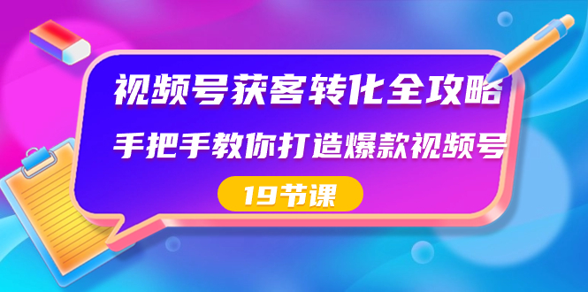 视频号-获客转化全攻略，手把手教你打造爆款视频号（19节课）-云动网创-专注网络创业项目推广与实战，致力于打造一个高质量的网络创业搞钱圈子。