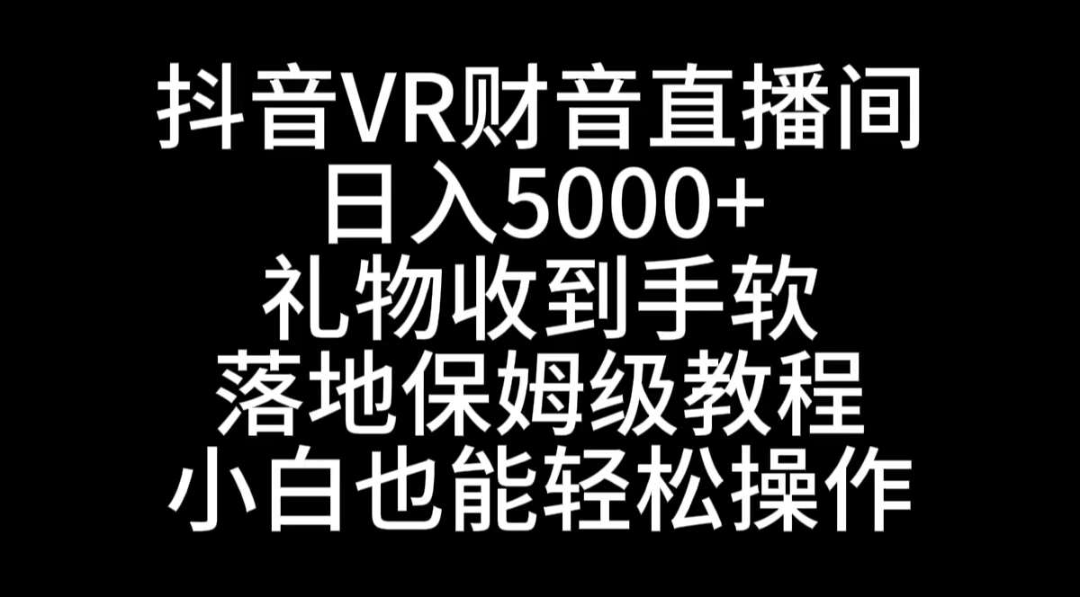 抖音VR财神直播间，日入5000+，礼物收到手软，落地式保姆级教程，小白也…-云动网创-专注网络创业项目推广与实战，致力于打造一个高质量的网络创业搞钱圈子。