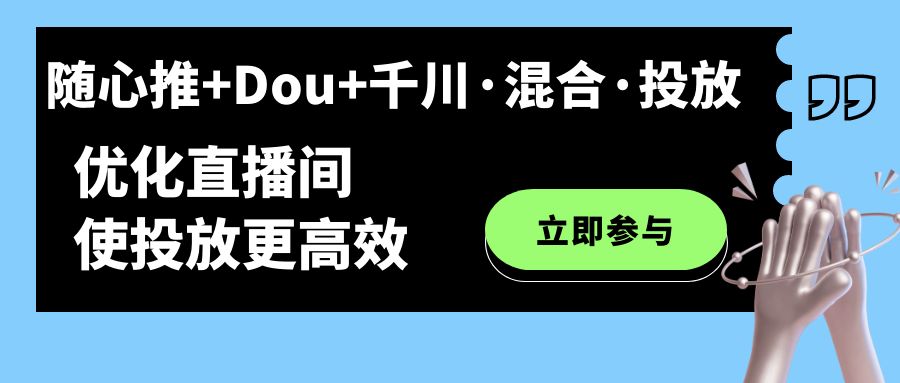 随心推+Dou+千川·混合·投放新玩法，优化直播间使投放更高效-云动网创-专注网络创业项目推广与实战，致力于打造一个高质量的网络创业搞钱圈子。