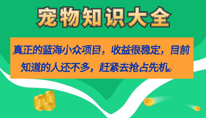 真正的蓝海小众项目，宠物知识大全，收益很稳定（教务+素材）-云动网创-专注网络创业项目推广与实战，致力于打造一个高质量的网络创业搞钱圈子。