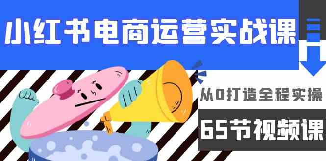 （9724期）小红书电商运营实战课，​从0打造全程实操（65节视频课）-云动网创-专注网络创业项目推广与实战，致力于打造一个高质量的网络创业搞钱圈子。