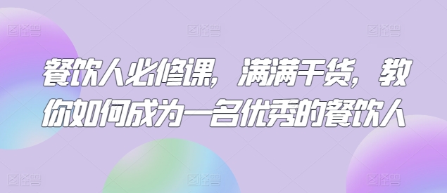 餐饮人必修课，满满干货，教你如何成为一名优秀的餐饮人-云动网创-专注网络创业项目推广与实战，致力于打造一个高质量的网络创业搞钱圈子。