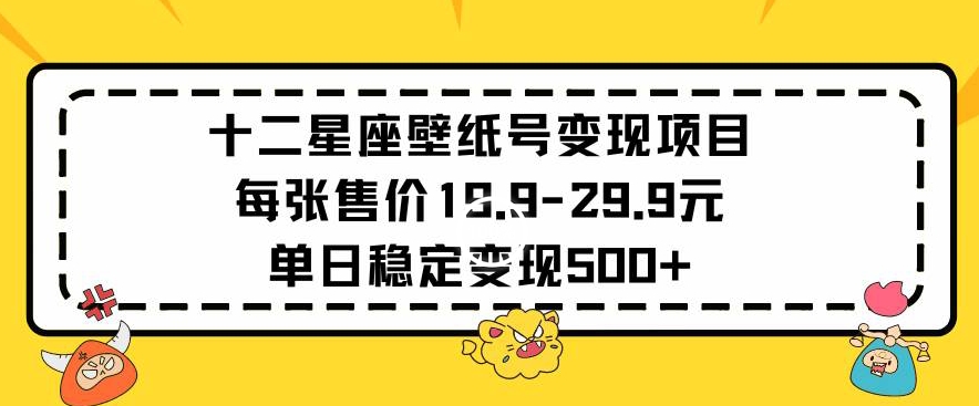 十二星座壁纸号变现项目每张售价19元单日稳定变现500+以上-云动网创-专注网络创业项目推广与实战，致力于打造一个高质量的网络创业搞钱圈子。