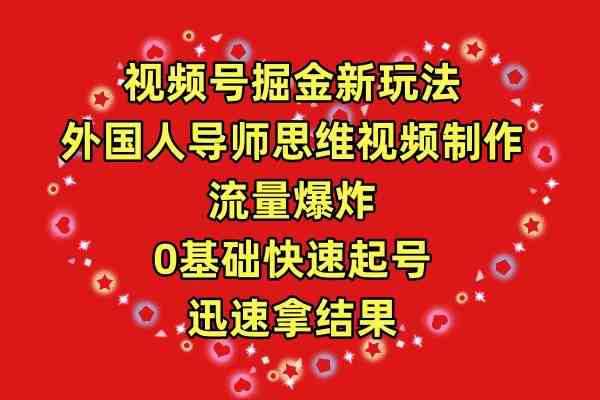 （9877期）视频号掘金新玩法，外国人导师思维视频制作，流量爆炸，0其础快速起号，…-云动网创-专注网络创业项目推广与实战，致力于打造一个高质量的网络创业搞钱圈子。