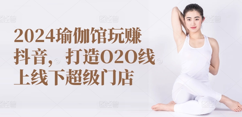 2024瑜伽馆玩赚抖音，打造O2O线上线下超级门店-云动网创-专注网络创业项目推广与实战，致力于打造一个高质量的网络创业搞钱圈子。