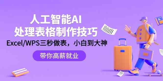 （9459期）人工智能-AI处理表格制作技巧：Excel/WPS三秒做表，大神到小白-云动网创-专注网络创业项目推广与实战，致力于打造一个高质量的网络创业搞钱圈子。