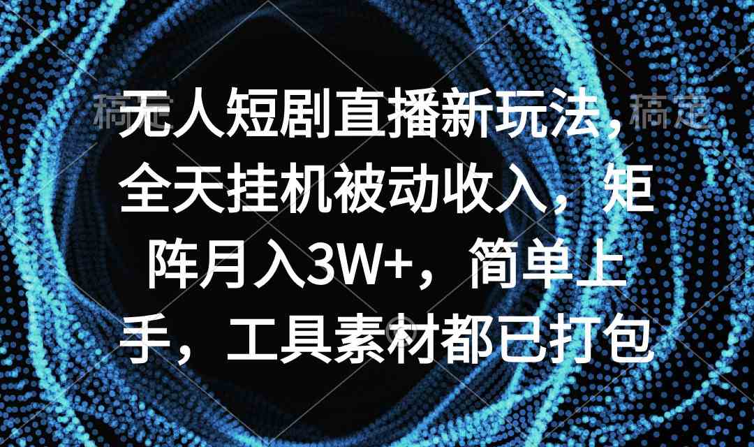 （9144期）无人短剧直播新玩法，全天挂机被动收入，矩阵月入3W+，简单上手，工具素…-云动网创-专注网络创业项目推广与实战，致力于打造一个高质量的网络创业搞钱圈子。