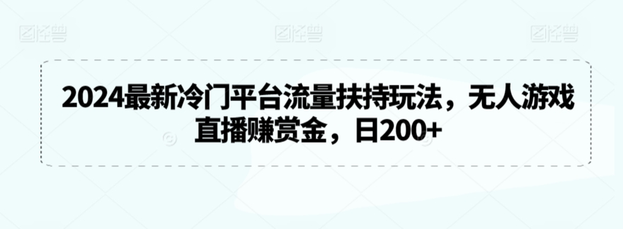 2024最新冷门平台流量扶持玩法，无人游戏直播赚赏金，日200+-云动网创-专注网络创业项目推广与实战，致力于打造一个高质量的网络创业搞钱圈子。