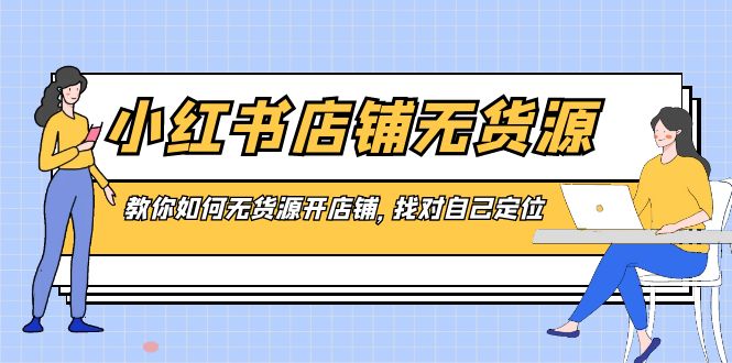 小红书店铺-无货源，教你如何无货源开店铺，找对自己定位-云动网创-专注网络创业项目推广与实战，致力于打造一个高质量的网络创业搞钱圈子。