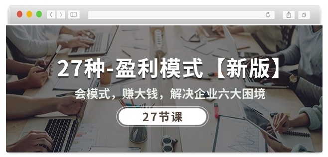 27种盈利模式【新版】会模式，赚大钱，解决企业六大困境 (27节课)-云动网创-专注网络创业项目推广与实战，致力于打造一个高质量的网络创业搞钱圈子。