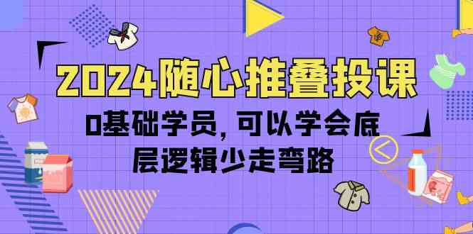 （10017期）2024随心推叠投课，0基础学员，可以学会底层逻辑少走弯路（14节）-云动网创-专注网络创业项目推广与实战，致力于打造一个高质量的网络创业搞钱圈子。