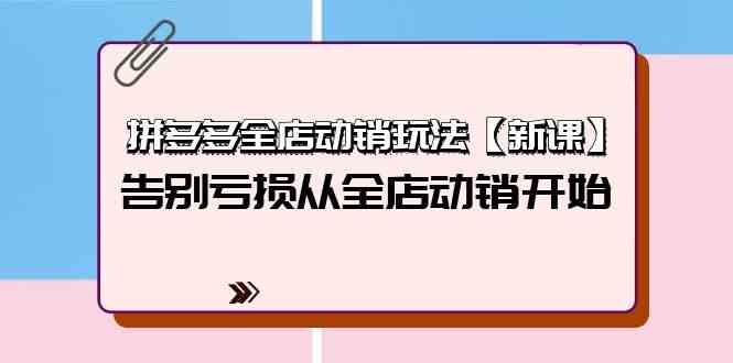 （9974期）拼多多全店动销玩法【新课】，告别亏损从全店动销开始（4节视频课）-云动网创-专注网络创业项目推广与实战，致力于打造一个高质量的网络创业搞钱圈子。