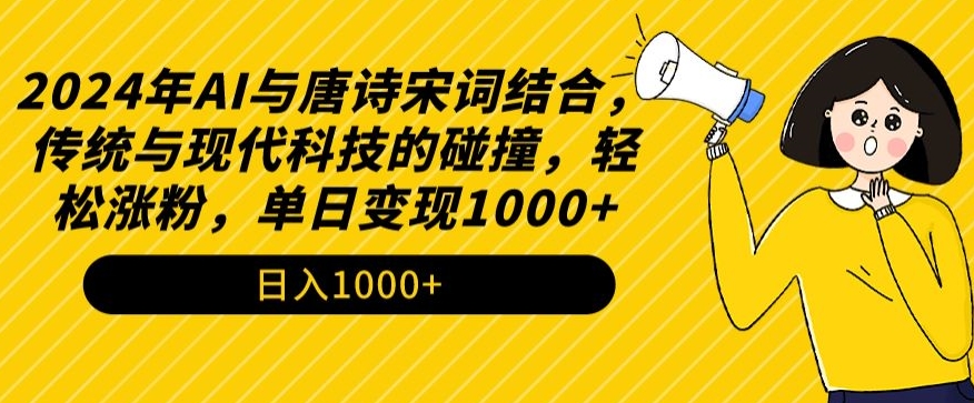 2024年AI与唐诗宋词结合，传统与现代科技的碰撞，轻松涨粉，单日变现1000+-云动网创-专注网络创业项目推广与实战，致力于打造一个高质量的网络创业搞钱圈子。