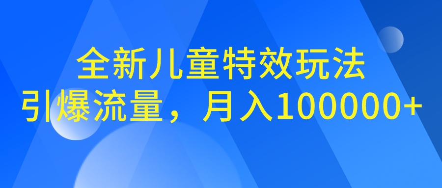 全新儿童特效玩法，引爆流量，月入100000+-云动网创-专注网络创业项目推广与实战，致力于打造一个高质量的网络创业搞钱圈子。