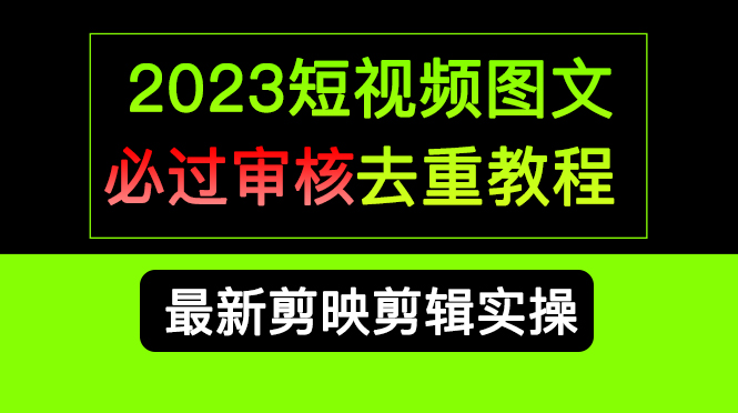 2023短视频和图文必过审核去重教程，剪映剪辑去重方法汇总实操，搬运必学-云动网创-专注网络创业项目推广与实战，致力于打造一个高质量的网络创业搞钱圈子。