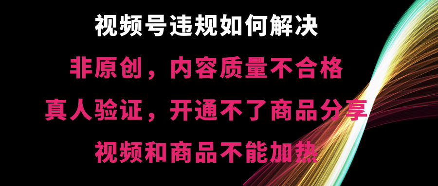 视频号违规【非原创，内容质量不合格，真人验证，开不了商品分享-云动网创-专注网络创业项目推广与实战，致力于打造一个高质量的网络创业搞钱圈子。