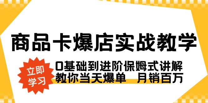 商品卡·爆店实战教学，0基础到进阶保姆式讲解，教你当天爆单 月销百万-云动网创-专注网络创业项目推广与实战，致力于打造一个高质量的网络创业搞钱圈子。