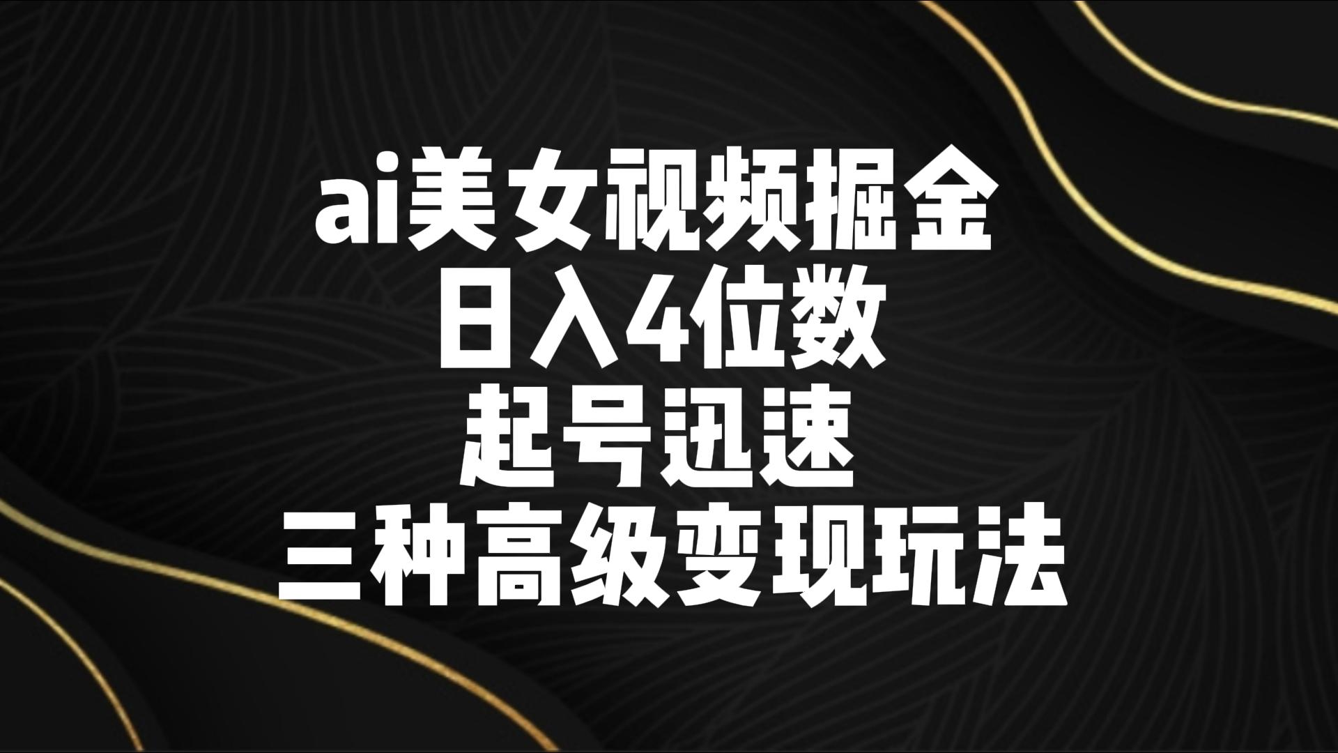 ai美女视频掘金 日入4位数 起号迅速 三种高级变现玩法-云动网创-专注网络创业项目推广与实战，致力于打造一个高质量的网络创业搞钱圈子。